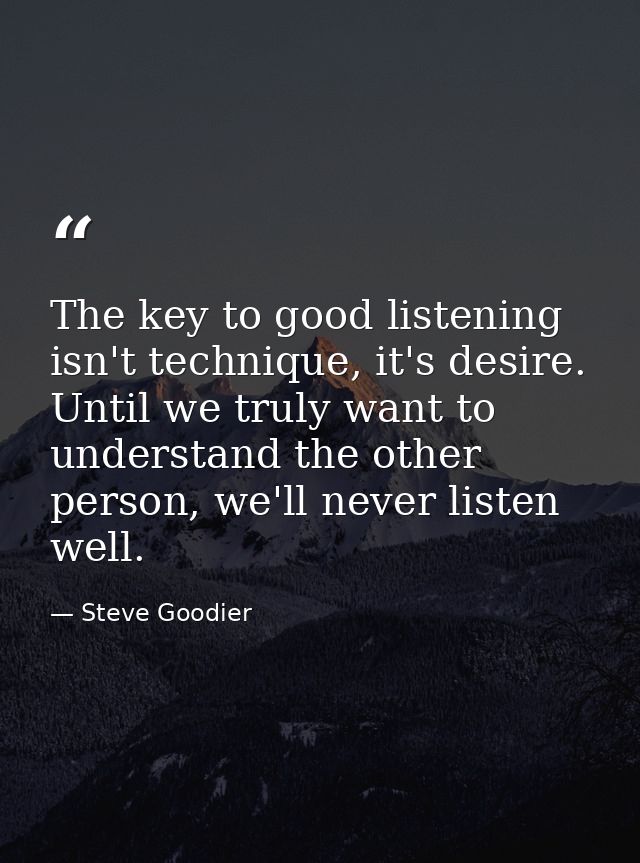 The key to good listening isn't technique, it's desire. Until we truly want to understand the other person, we'll never  — Steve Goodier