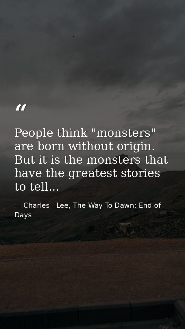 People think "monsters" are born without origin. But it is the monsters that have the greatest stories to tell... — Charles   Lee, The Way To Dawn: End of Days