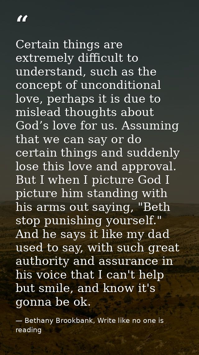 Certain things are extremely difficult to understand, such as the concept of unconditional love, perhaps it is due to mi — Bethany Brookbank, Write like no one is reading