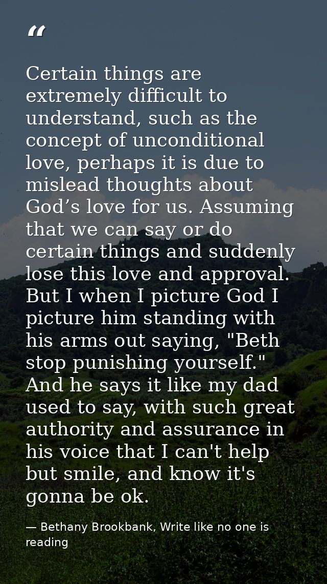 Certain things are extremely difficult to understand, such as the concept of unconditional love, perhaps it is due to mi — Bethany Brookbank, Write like no one is reading
