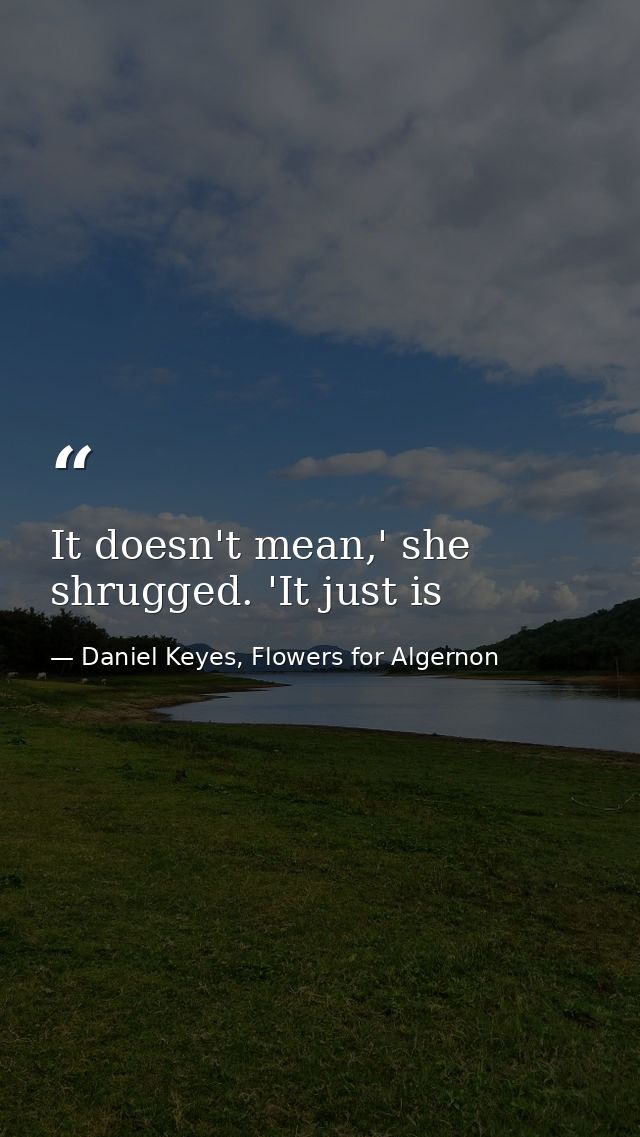 It doesn't mean,' she shrugged. 'It just is — Daniel Keyes, Flowers for Algernon