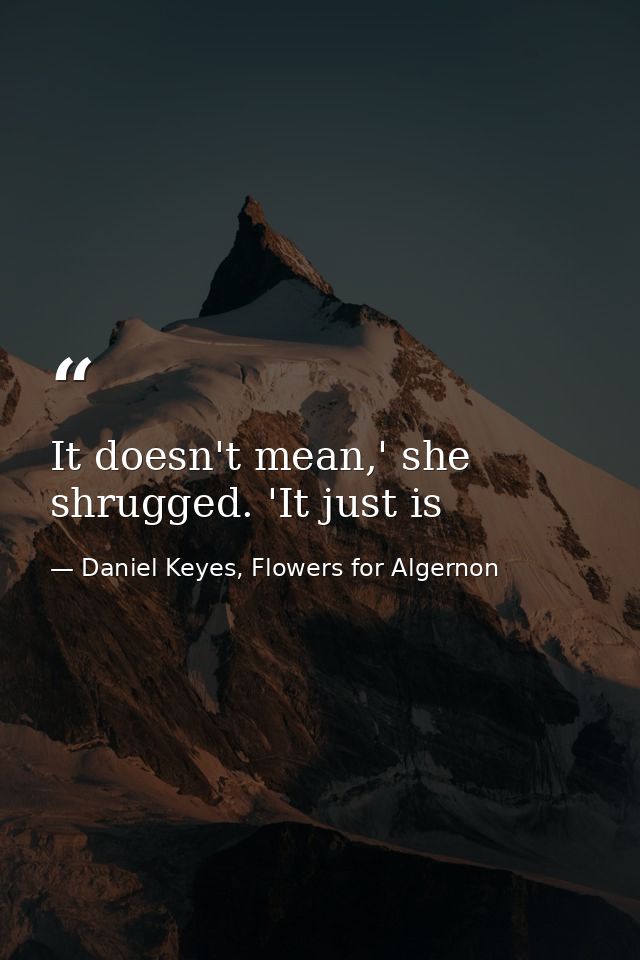 It doesn't mean,' she shrugged. 'It just is — Daniel Keyes, Flowers for Algernon