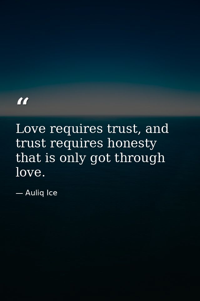 Love requires trust, and trust requires honesty that is only got through love. — Auliq Ice