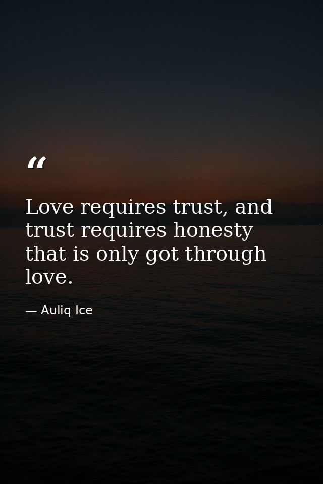 Love requires trust, and trust requires honesty that is only got through love. — Auliq Ice