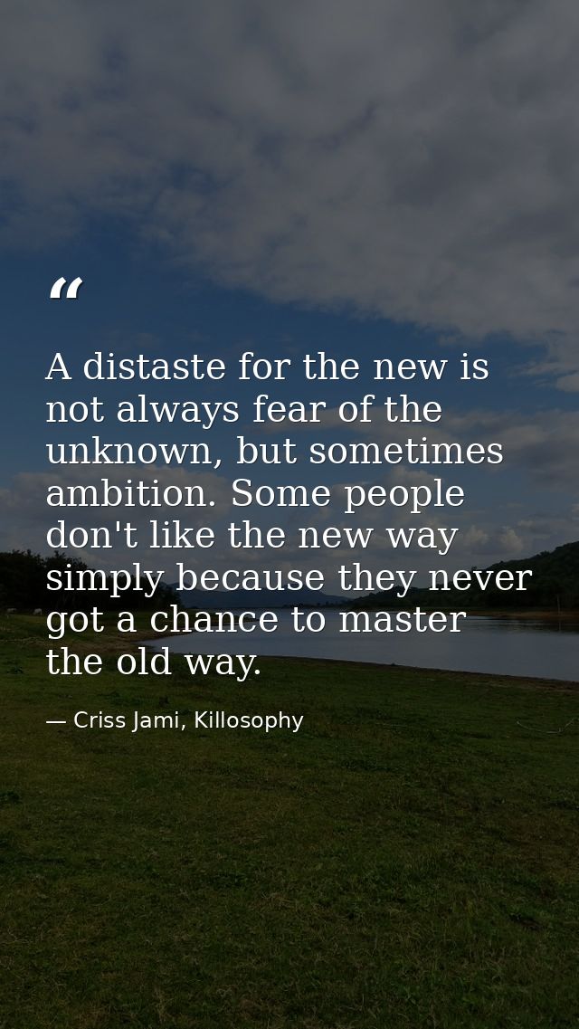 A distaste for the new is not always fear of the unknown, but sometimes ambition. Some people don't like the new way sim — Criss Jami, Killosophy