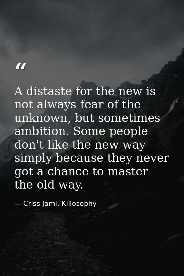 A distaste for the new is not always fear of the unknown, but sometimes ambition. Some people don't like the new way sim — Criss Jami, Killosophy