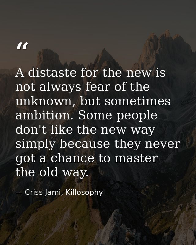 A distaste for the new is not always fear of the unknown, but sometimes ambition. Some people don't like the new way sim — Criss Jami, Killosophy