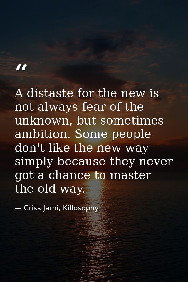 A distaste for the new is not always fear of the unknown, but sometimes ambition. Some people don't like the new way sim — Criss Jami, Killosophy