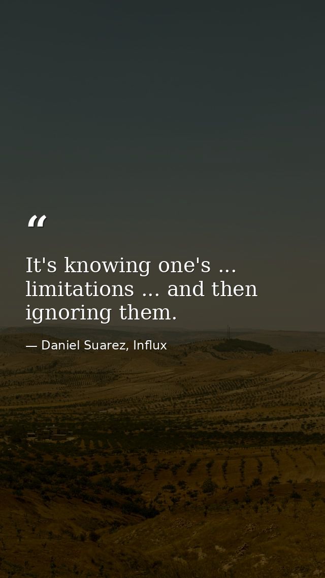 It's knowing one's ... limitations ... and then ignoring them. — Daniel Suarez, Influx