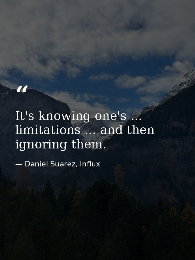 It's knowing one's ... limitations ... and then ignoring them. — Daniel Suarez, Influx