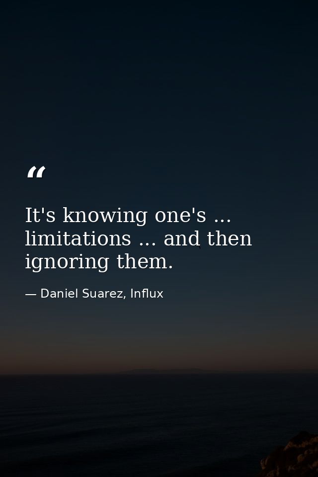 It's knowing one's ... limitations ... and then ignoring them. — Daniel Suarez, Influx