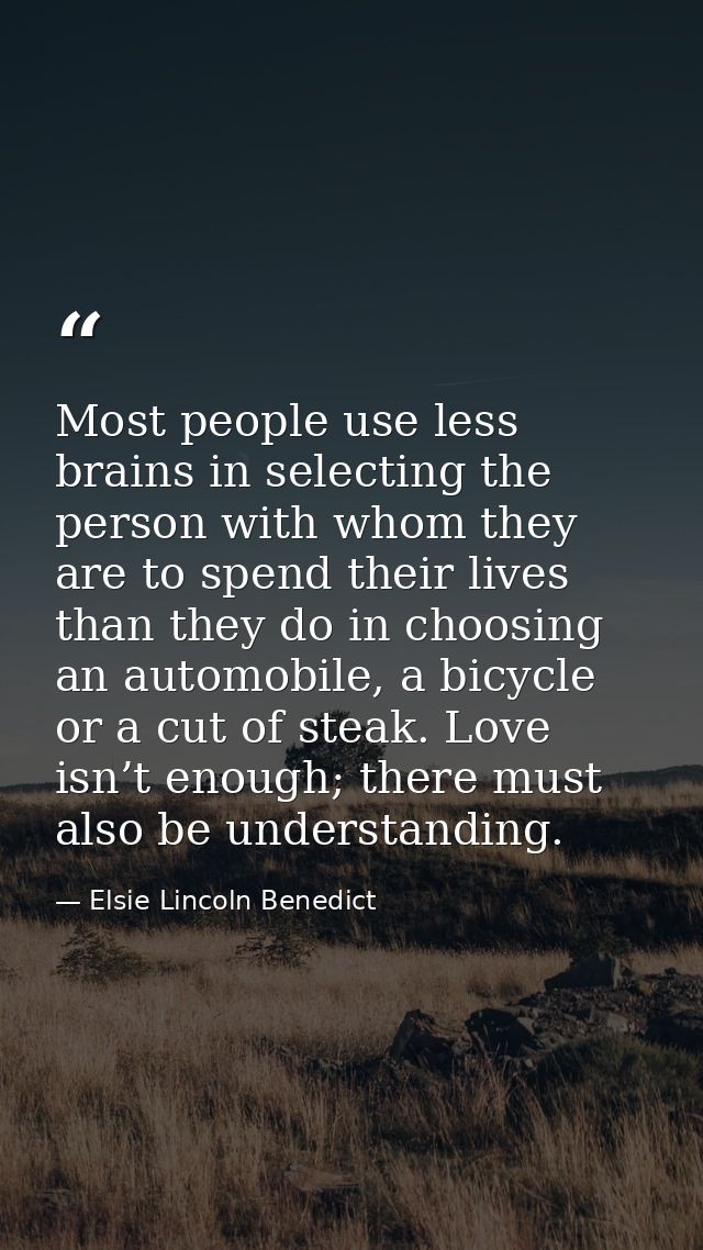 Most people use less brains in selecting the person with whom they are to spend their lives than they do in choosing an  — Elsie Lincoln Benedict