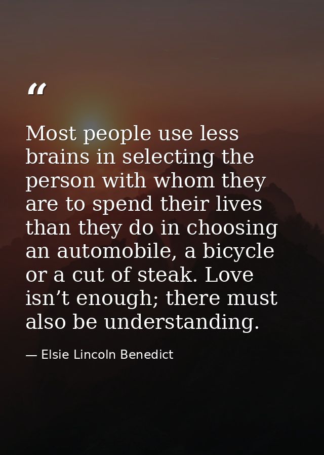 Most people use less brains in selecting the person with whom they are to spend their lives than they do in choosing an  — Elsie Lincoln Benedict