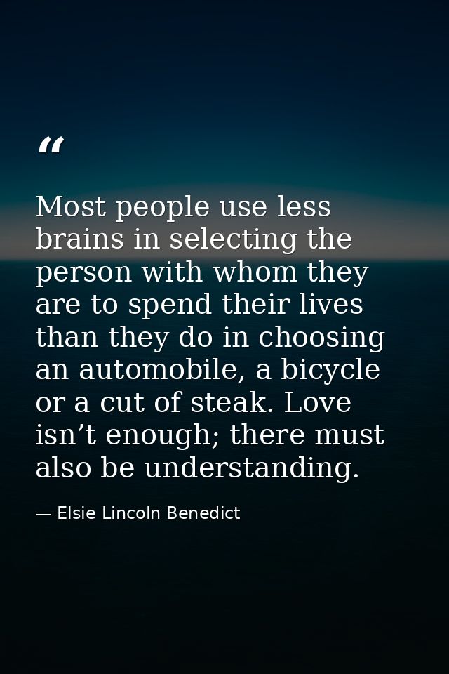 Most people use less brains in selecting the person with whom they are to spend their lives than they do in choosing an  — Elsie Lincoln Benedict