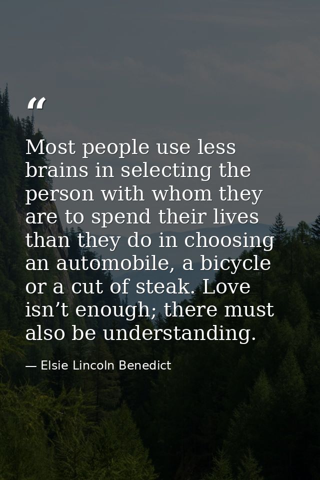 Most people use less brains in selecting the person with whom they are to spend their lives than they do in choosing an  — Elsie Lincoln Benedict