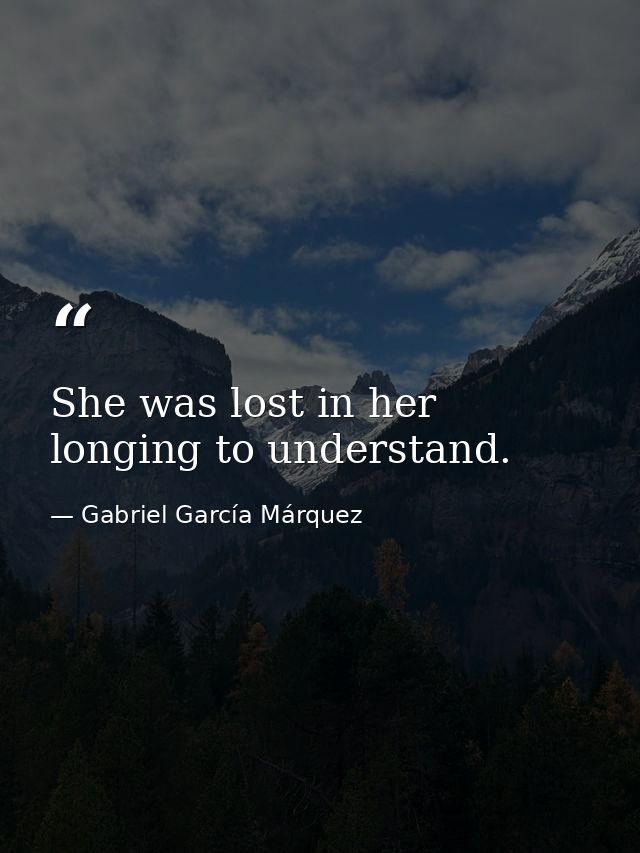 She was lost in her longing to understand. — Gabriel García Márquez