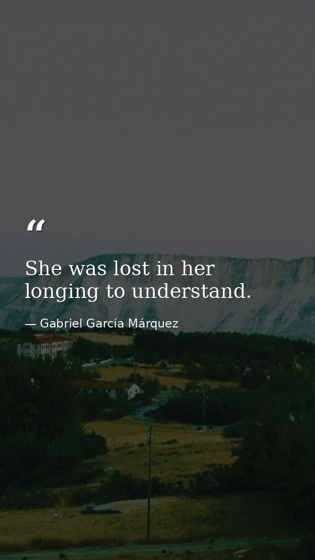 She was lost in her longing to understand. — Gabriel García Márquez