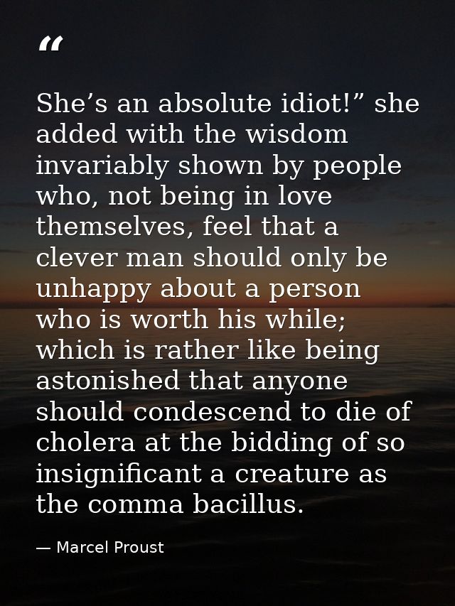 She’s an absolute idiot!” she added with the wisdom invariably shown by people who, not being in love themselves, feel t — Marcel Proust
