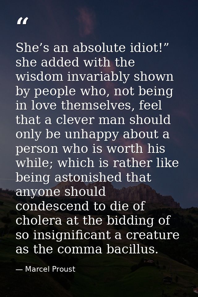She’s an absolute idiot!” she added with the wisdom invariably shown by people who, not being in love themselves, feel t — Marcel Proust