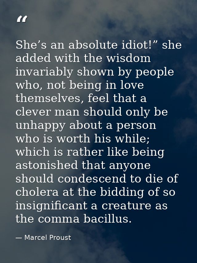 She’s an absolute idiot!” she added with the wisdom invariably shown by people who, not being in love themselves, feel t — Marcel Proust