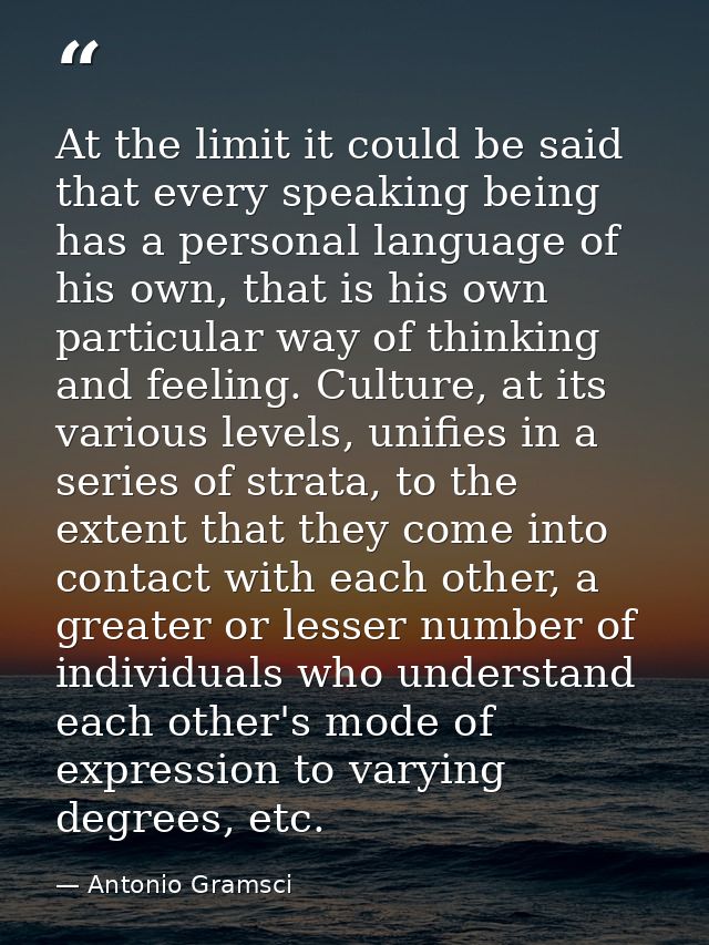At the limit it could be said that every speaking being has a personal language of his own, that is his own particular w — Antonio Gramsci