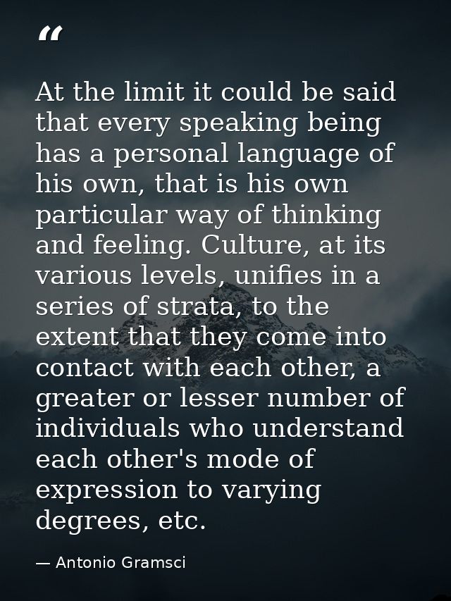 At the limit it could be said that every speaking being has a personal language of his own, that is his own particular w — Antonio Gramsci