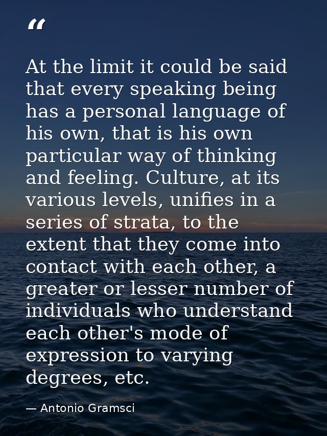 At the limit it could be said that every speaking being has a personal language of his own, that is his own particular w — Antonio Gramsci