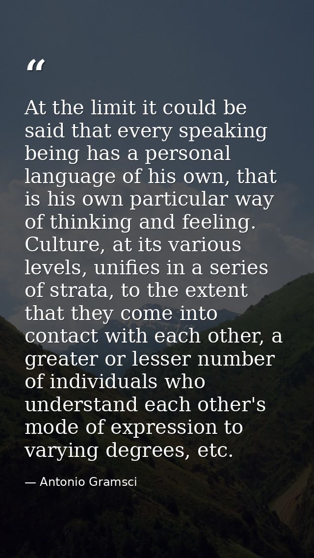At the limit it could be said that every speaking being has a personal language of his own, that is his own particular w — Antonio Gramsci
