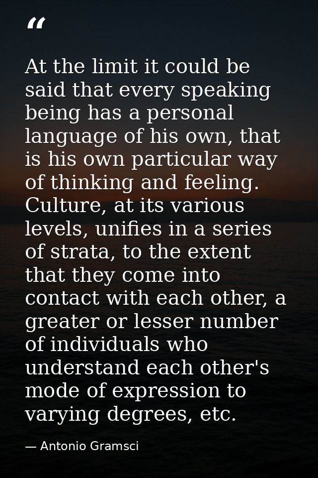 At the limit it could be said that every speaking being has a personal language of his own, that is his own particular w — Antonio Gramsci