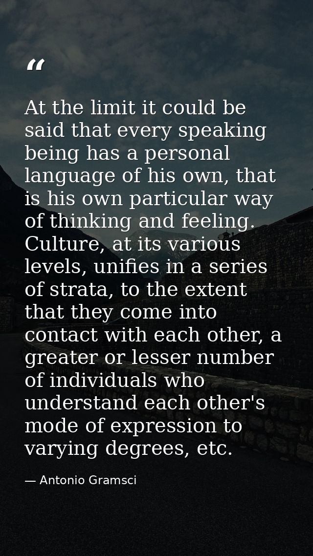 At the limit it could be said that every speaking being has a personal language of his own, that is his own particular w — Antonio Gramsci