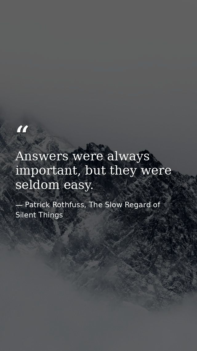 Answers were always important, but they were seldom easy. — Patrick Rothfuss, The Slow Regard of Silent Things