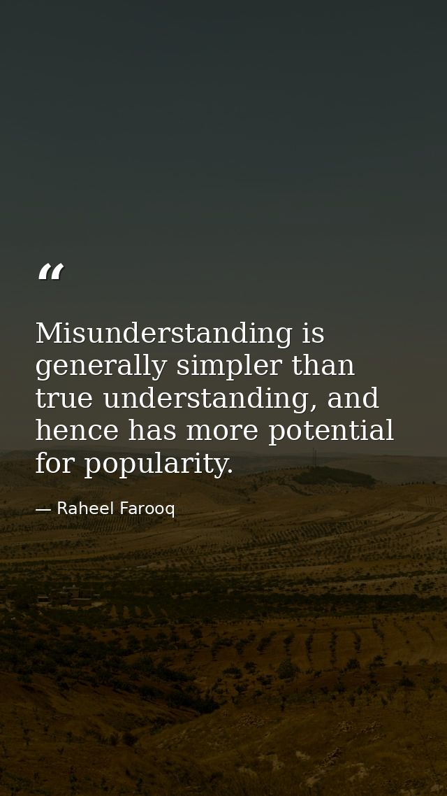 Misunderstanding is generally simpler than true understanding, and hence has more potential for popularity. — Raheel Farooq