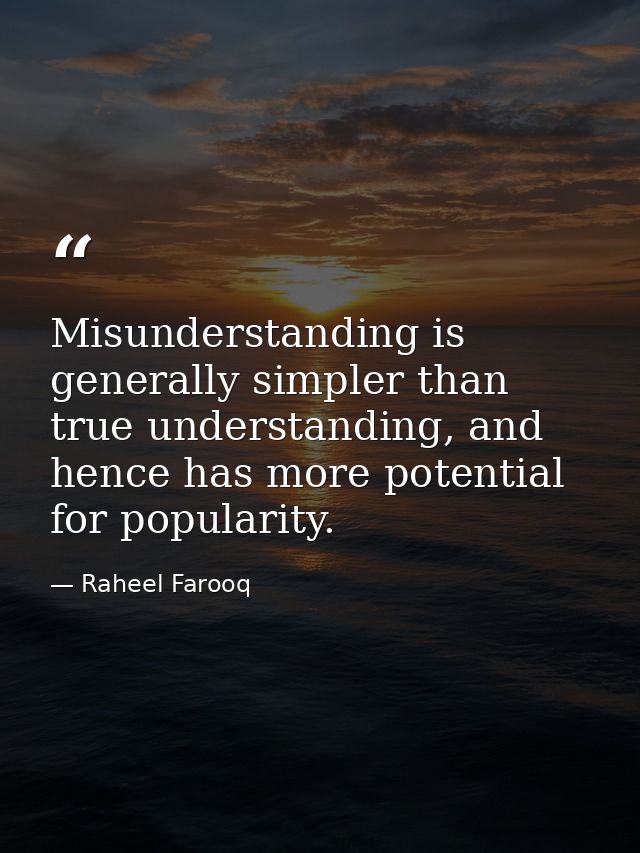 Misunderstanding is generally simpler than true understanding, and hence has more potential for popularity. — Raheel Farooq