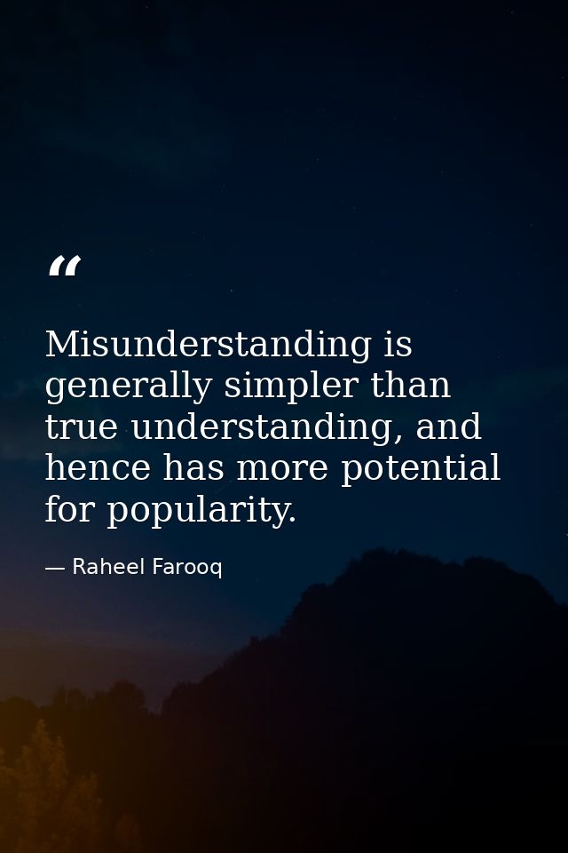 Misunderstanding is generally simpler than true understanding, and hence has more potential for popularity. — Raheel Farooq