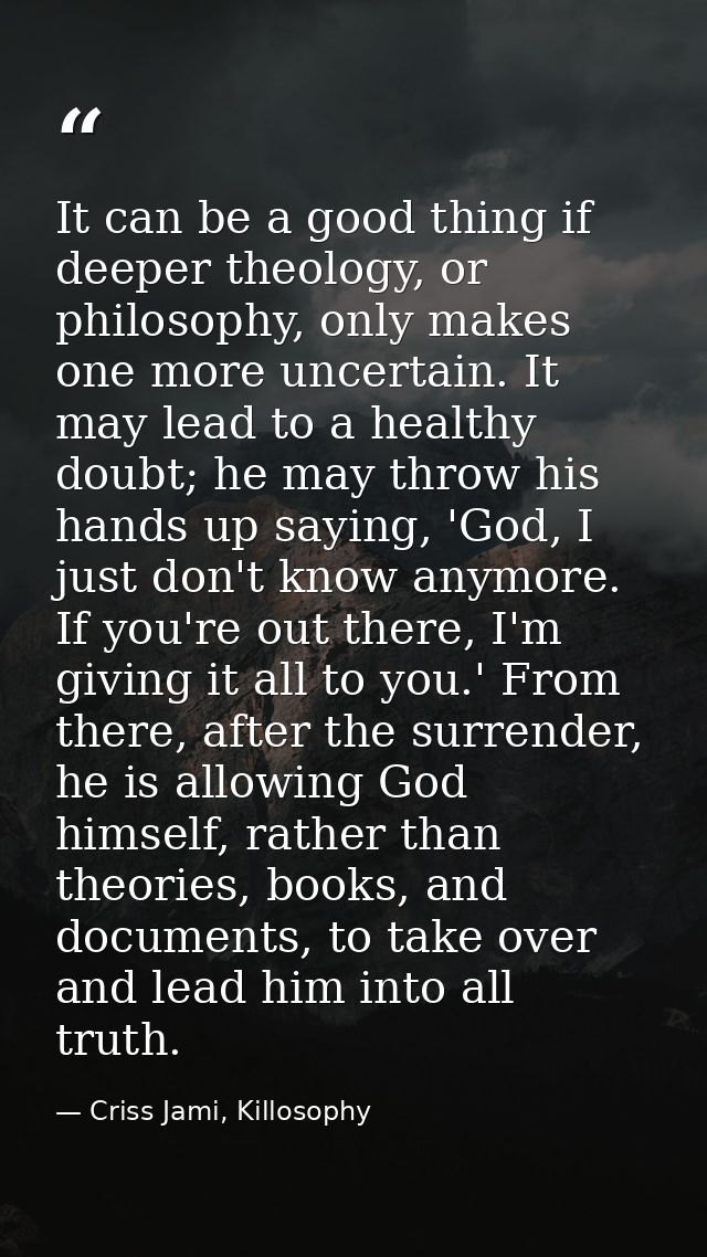 It can be a good thing if deeper theology, or philosophy, only makes one more uncertain. It may lead to a healthy doubt; — Criss Jami, Killosophy