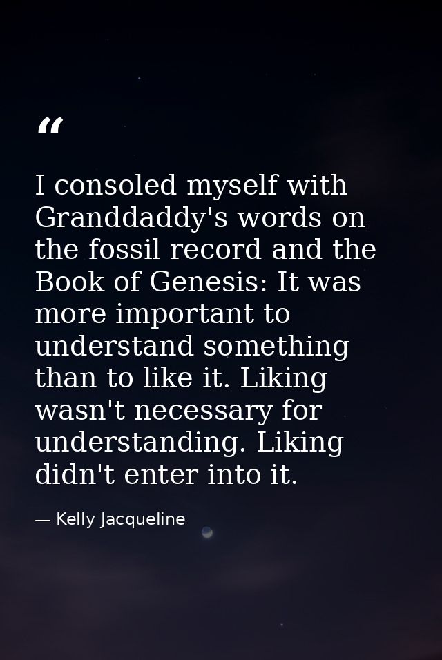 I consoled myself with Granddaddy's words on the fossil record and the Book of Genesis: It was more important to underst — Kelly Jacqueline