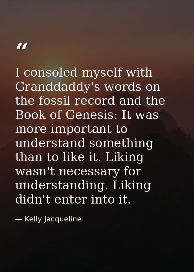 I consoled myself with Granddaddy's words on the fossil record and the Book of Genesis: It was more important to underst — Kelly Jacqueline