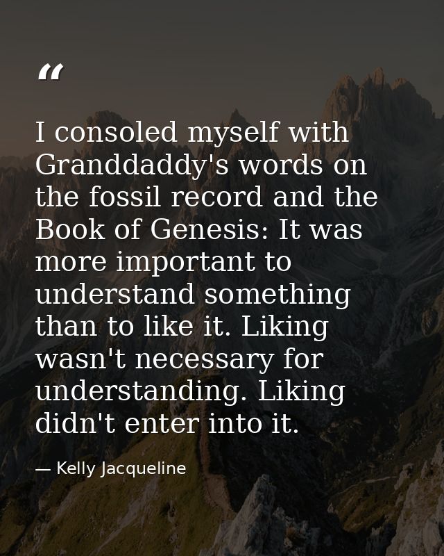 I consoled myself with Granddaddy's words on the fossil record and the Book of Genesis: It was more important to underst — Kelly Jacqueline