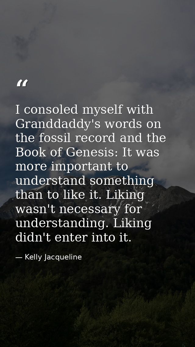 I consoled myself with Granddaddy's words on the fossil record and the Book of Genesis: It was more important to underst — Kelly Jacqueline