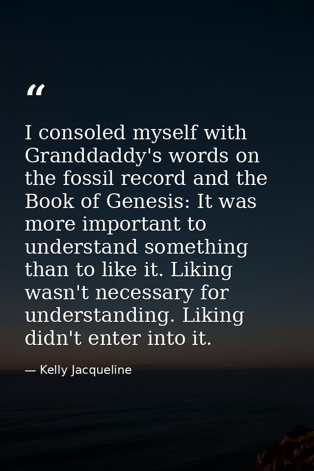 I consoled myself with Granddaddy's words on the fossil record and the Book of Genesis: It was more important to underst — Kelly Jacqueline