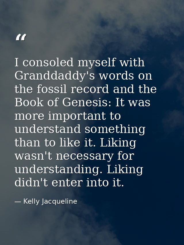 I consoled myself with Granddaddy's words on the fossil record and the Book of Genesis: It was more important to underst — Kelly Jacqueline