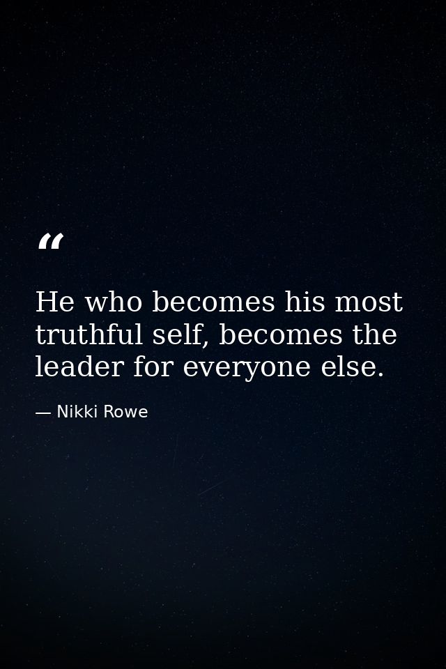 He who becomes his most truthful self, becomes the leader for everyone else. — Nikki Rowe