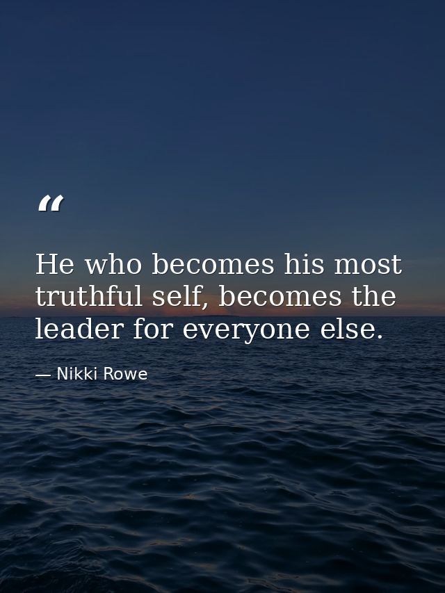 He who becomes his most truthful self, becomes the leader for everyone else. — Nikki Rowe