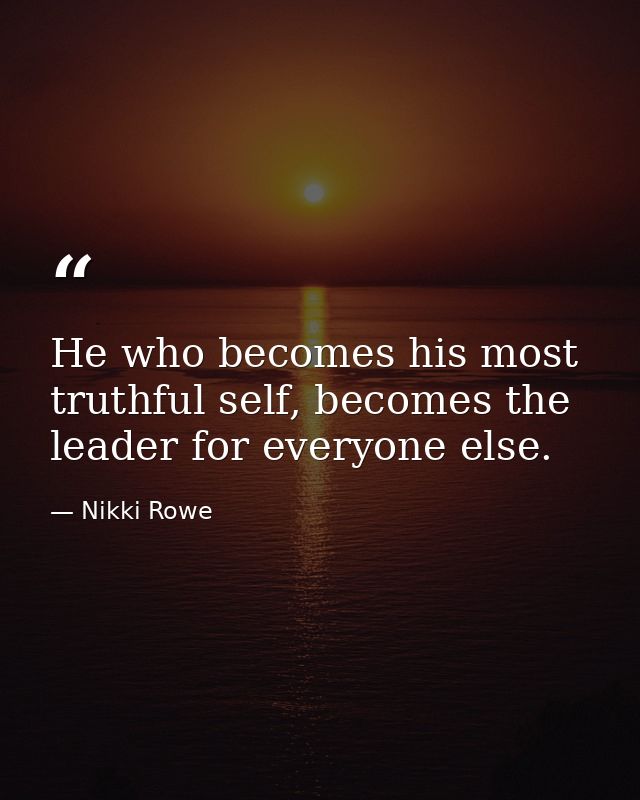 He who becomes his most truthful self, becomes the leader for everyone else. — Nikki Rowe