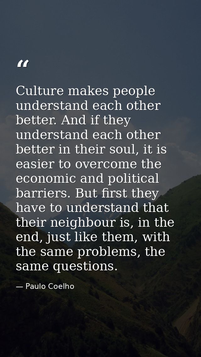 Culture makes people understand each other better. And if they understand each other better in their soul, it is easier  — Paulo Coelho
