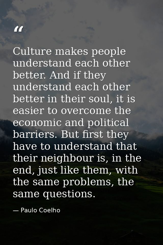 Culture makes people understand each other better. And if they understand each other better in their soul, it is easier  — Paulo Coelho