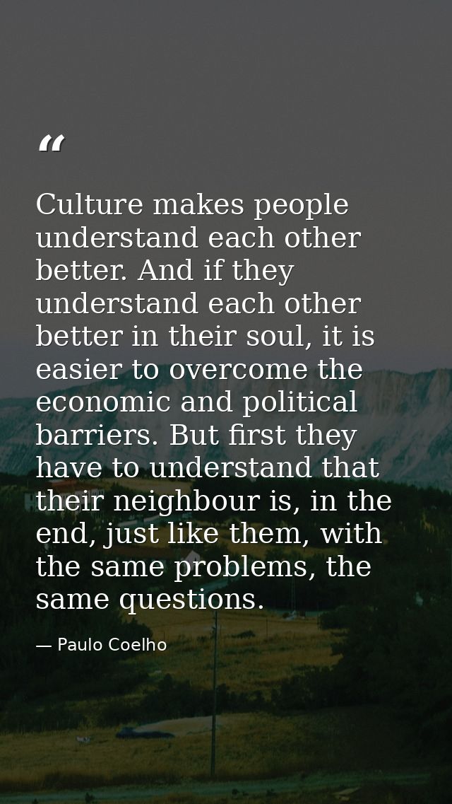 Culture makes people understand each other better. And if they understand each other better in their soul, it is easier  — Paulo Coelho