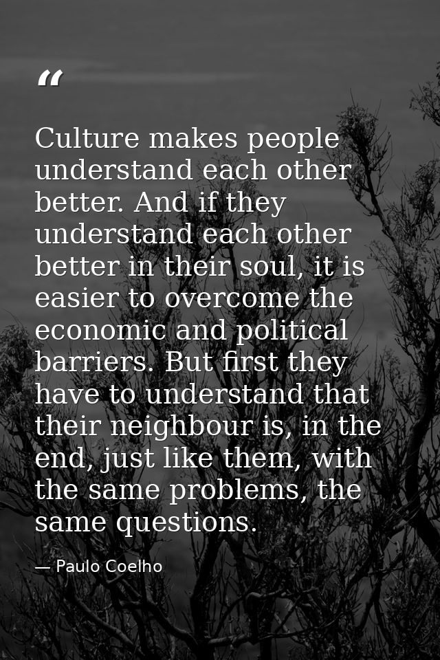 Culture makes people understand each other better. And if they understand each other better in their soul, it is easier  — Paulo Coelho