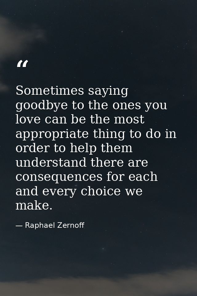 Sometimes saying goodbye to the ones you love can be the most appropriate thing to do in order to help them understand t — Raphael Zernoff