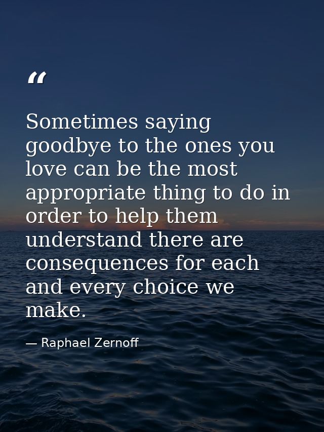 Sometimes saying goodbye to the ones you love can be the most appropriate thing to do in order to help them understand t — Raphael Zernoff